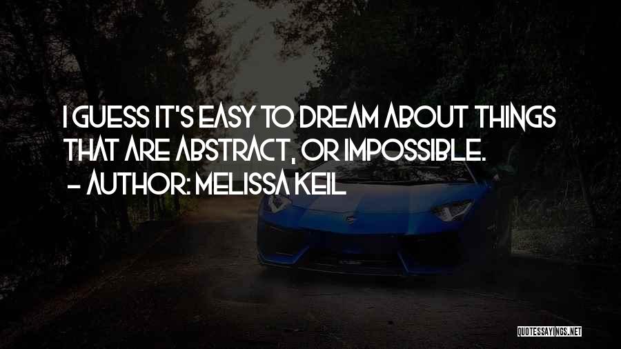 Melissa Keil Quotes: I Guess It's Easy To Dream About Things That Are Abstract, Or Impossible.