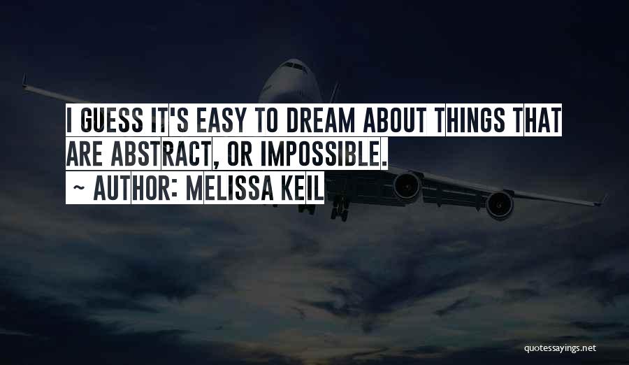 Melissa Keil Quotes: I Guess It's Easy To Dream About Things That Are Abstract, Or Impossible.