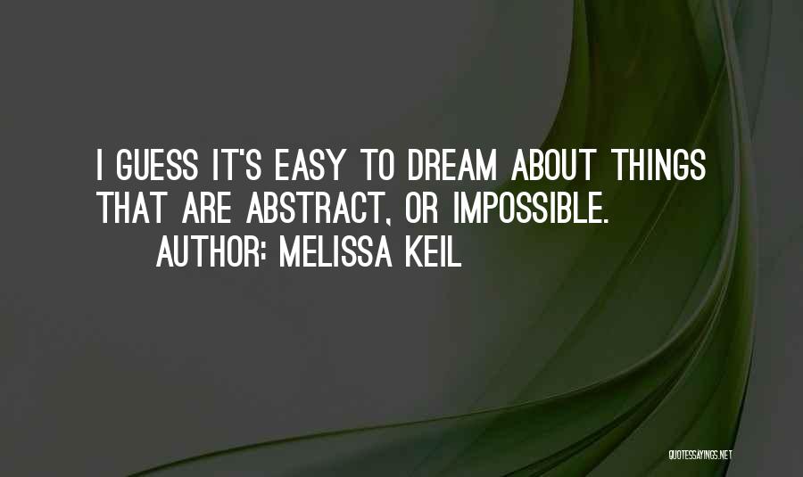 Melissa Keil Quotes: I Guess It's Easy To Dream About Things That Are Abstract, Or Impossible.
