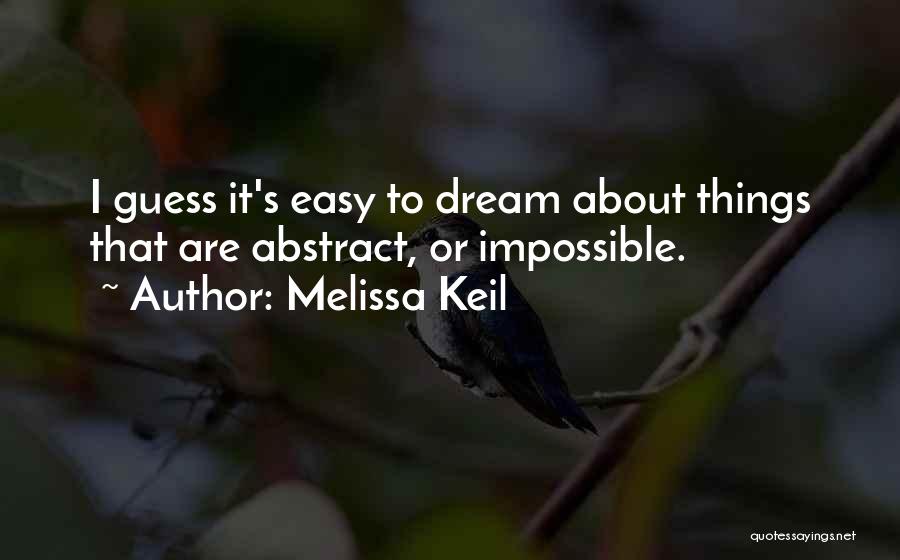 Melissa Keil Quotes: I Guess It's Easy To Dream About Things That Are Abstract, Or Impossible.
