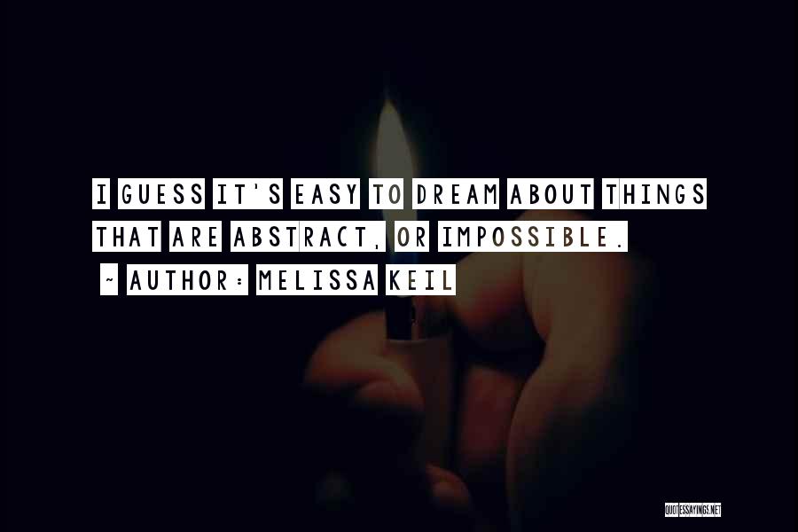 Melissa Keil Quotes: I Guess It's Easy To Dream About Things That Are Abstract, Or Impossible.