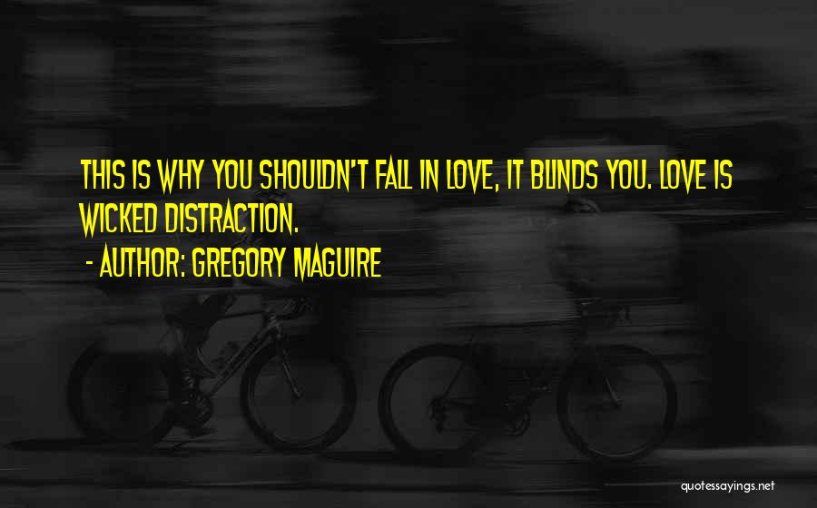 Gregory Maguire Quotes: This Is Why You Shouldn't Fall In Love, It Blinds You. Love Is Wicked Distraction.