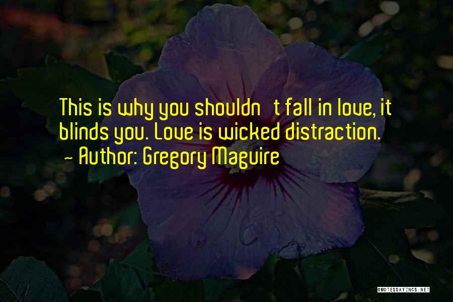 Gregory Maguire Quotes: This Is Why You Shouldn't Fall In Love, It Blinds You. Love Is Wicked Distraction.