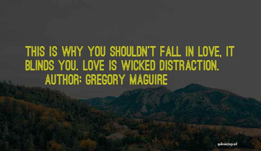 Gregory Maguire Quotes: This Is Why You Shouldn't Fall In Love, It Blinds You. Love Is Wicked Distraction.