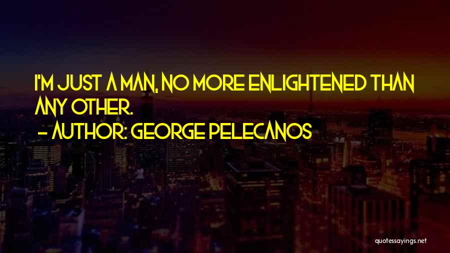 George Pelecanos Quotes: I'm Just A Man, No More Enlightened Than Any Other.