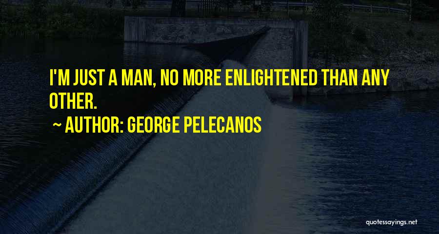 George Pelecanos Quotes: I'm Just A Man, No More Enlightened Than Any Other.