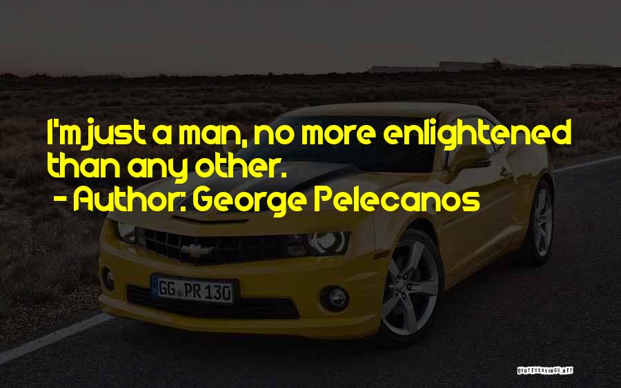 George Pelecanos Quotes: I'm Just A Man, No More Enlightened Than Any Other.