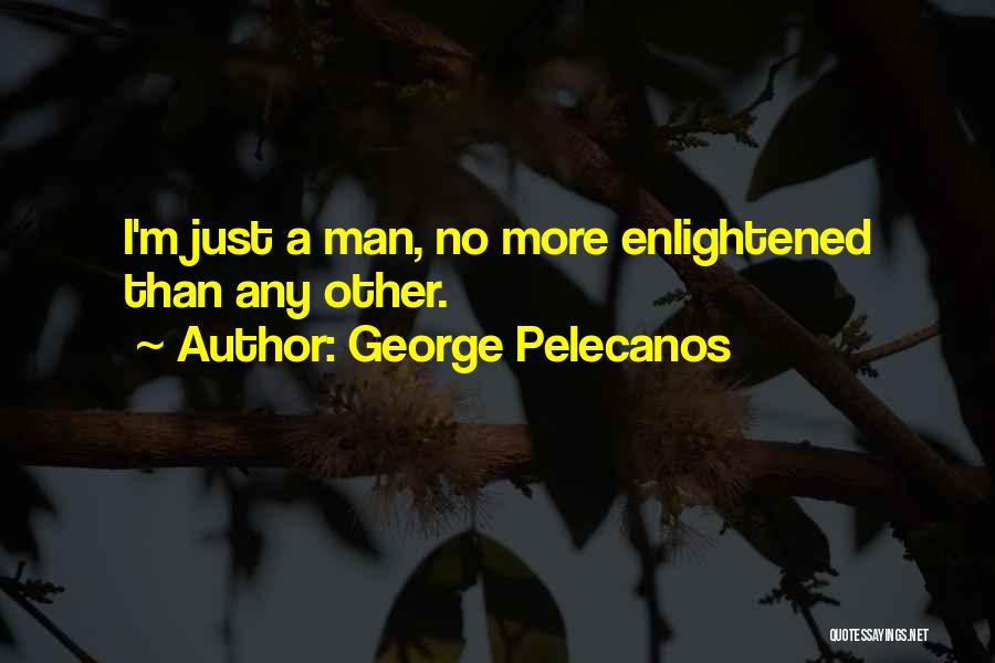 George Pelecanos Quotes: I'm Just A Man, No More Enlightened Than Any Other.