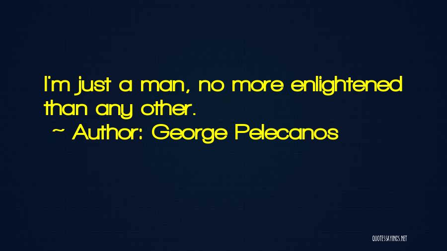 George Pelecanos Quotes: I'm Just A Man, No More Enlightened Than Any Other.