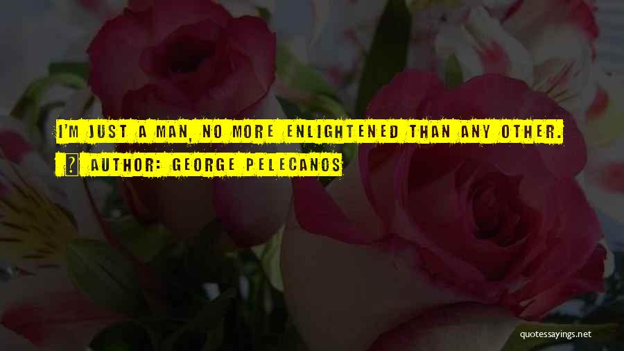 George Pelecanos Quotes: I'm Just A Man, No More Enlightened Than Any Other.