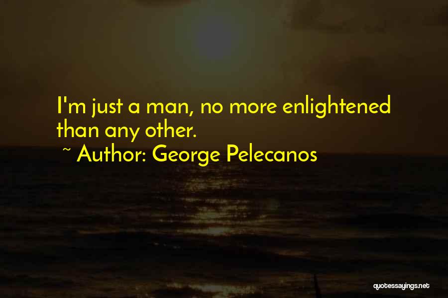 George Pelecanos Quotes: I'm Just A Man, No More Enlightened Than Any Other.