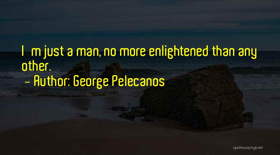 George Pelecanos Quotes: I'm Just A Man, No More Enlightened Than Any Other.