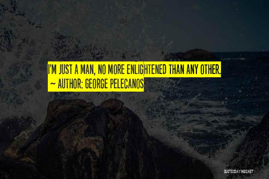 George Pelecanos Quotes: I'm Just A Man, No More Enlightened Than Any Other.