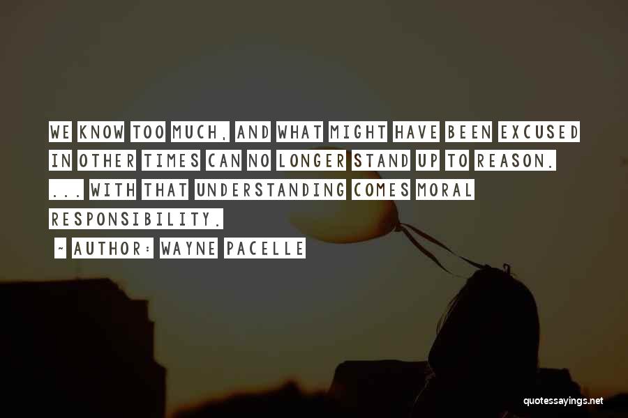 Wayne Pacelle Quotes: We Know Too Much, And What Might Have Been Excused In Other Times Can No Longer Stand Up To Reason.
