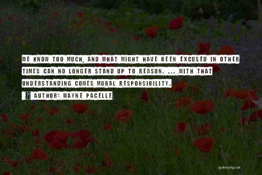 Wayne Pacelle Quotes: We Know Too Much, And What Might Have Been Excused In Other Times Can No Longer Stand Up To Reason.