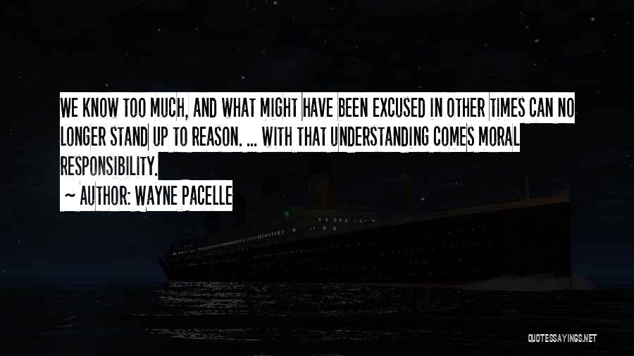 Wayne Pacelle Quotes: We Know Too Much, And What Might Have Been Excused In Other Times Can No Longer Stand Up To Reason.