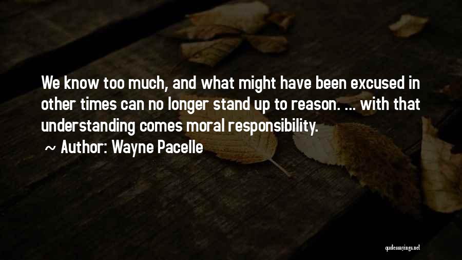Wayne Pacelle Quotes: We Know Too Much, And What Might Have Been Excused In Other Times Can No Longer Stand Up To Reason.