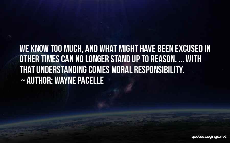 Wayne Pacelle Quotes: We Know Too Much, And What Might Have Been Excused In Other Times Can No Longer Stand Up To Reason.