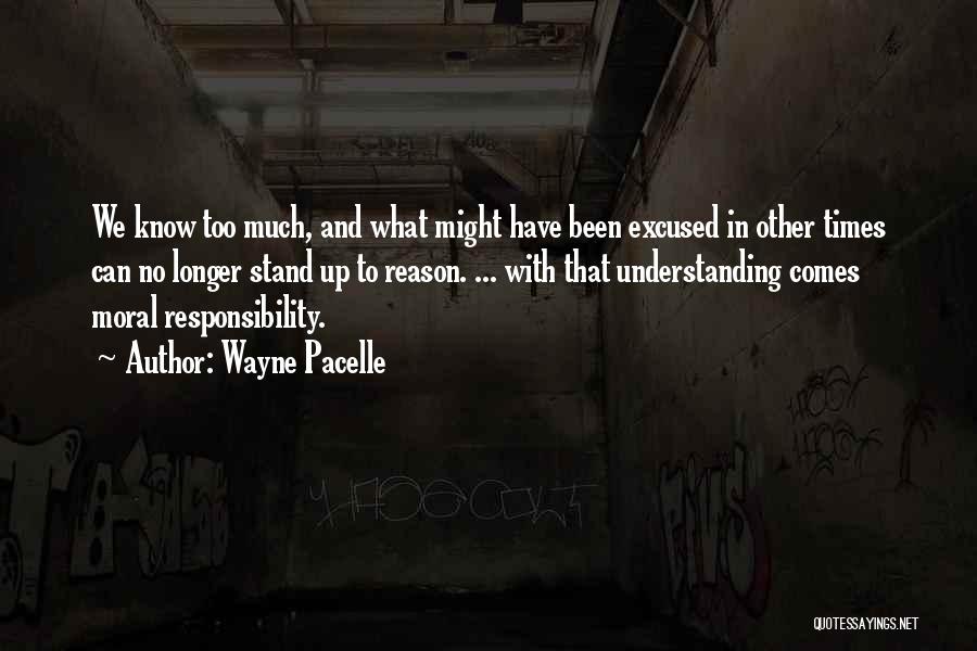 Wayne Pacelle Quotes: We Know Too Much, And What Might Have Been Excused In Other Times Can No Longer Stand Up To Reason.