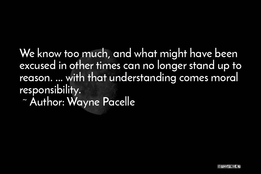 Wayne Pacelle Quotes: We Know Too Much, And What Might Have Been Excused In Other Times Can No Longer Stand Up To Reason.