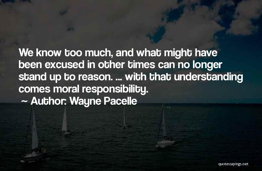 Wayne Pacelle Quotes: We Know Too Much, And What Might Have Been Excused In Other Times Can No Longer Stand Up To Reason.