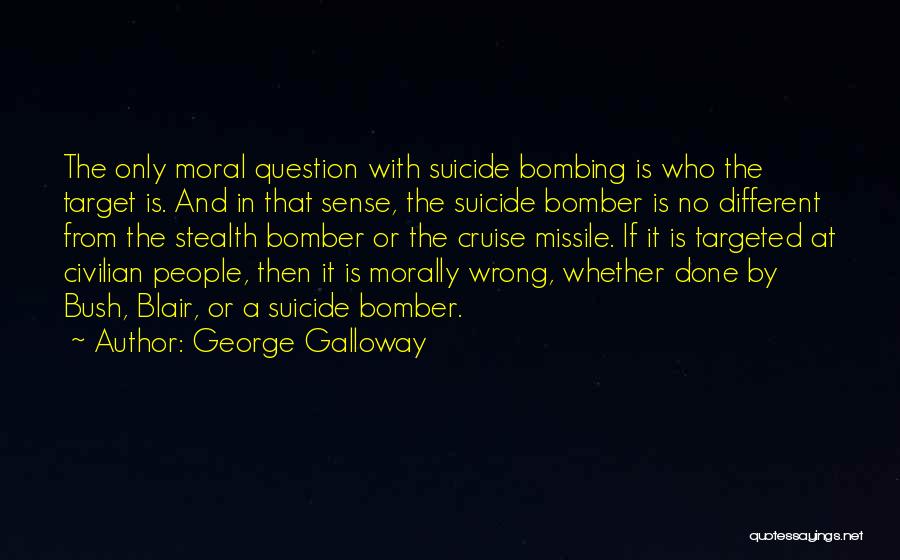 George Galloway Quotes: The Only Moral Question With Suicide Bombing Is Who The Target Is. And In That Sense, The Suicide Bomber Is