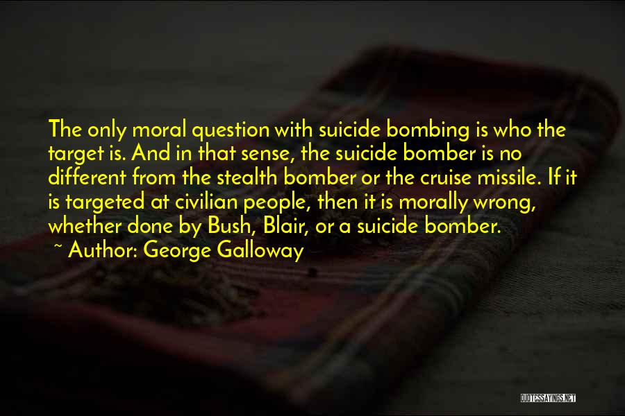 George Galloway Quotes: The Only Moral Question With Suicide Bombing Is Who The Target Is. And In That Sense, The Suicide Bomber Is