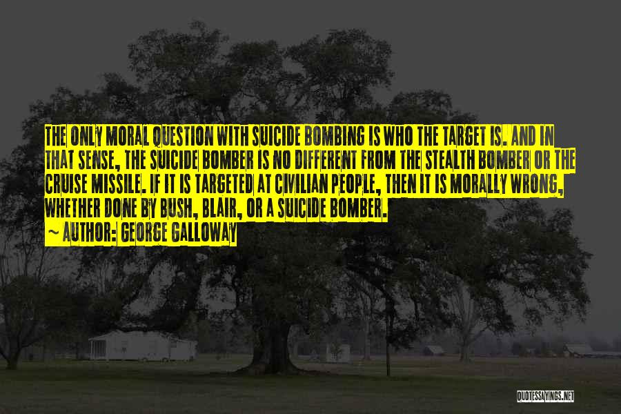 George Galloway Quotes: The Only Moral Question With Suicide Bombing Is Who The Target Is. And In That Sense, The Suicide Bomber Is