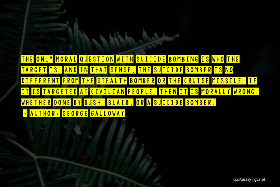 George Galloway Quotes: The Only Moral Question With Suicide Bombing Is Who The Target Is. And In That Sense, The Suicide Bomber Is