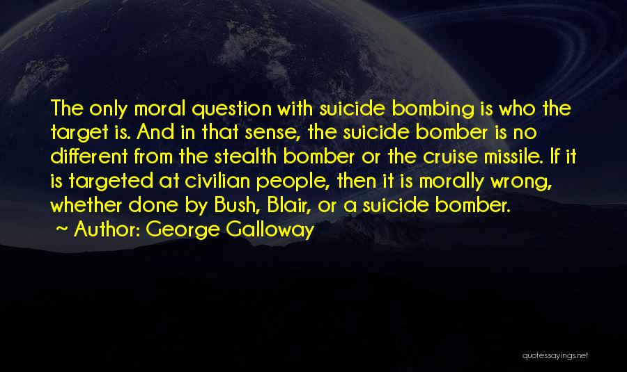 George Galloway Quotes: The Only Moral Question With Suicide Bombing Is Who The Target Is. And In That Sense, The Suicide Bomber Is