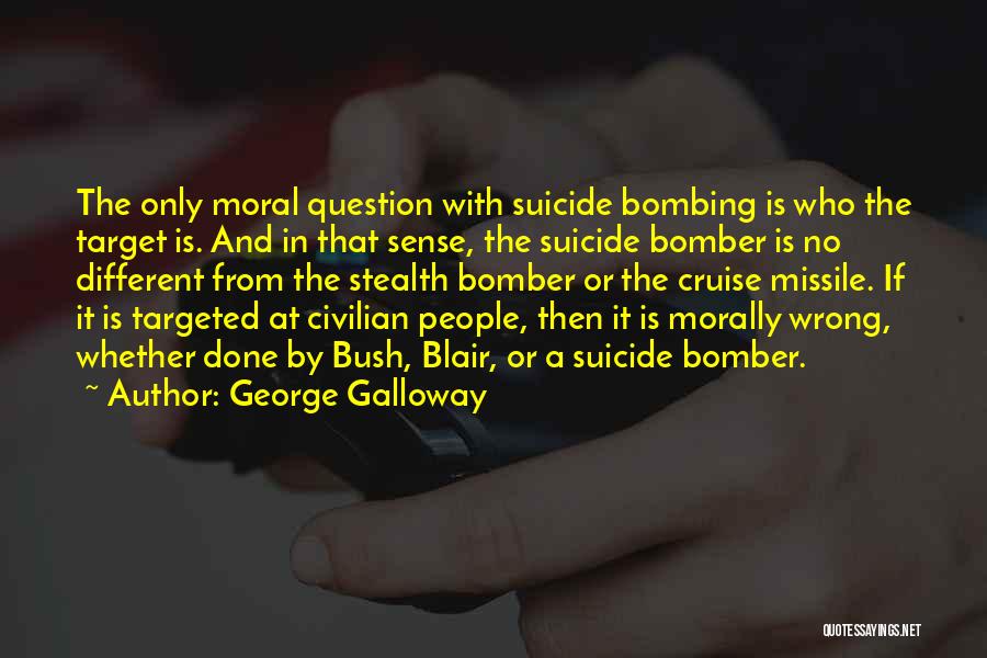 George Galloway Quotes: The Only Moral Question With Suicide Bombing Is Who The Target Is. And In That Sense, The Suicide Bomber Is