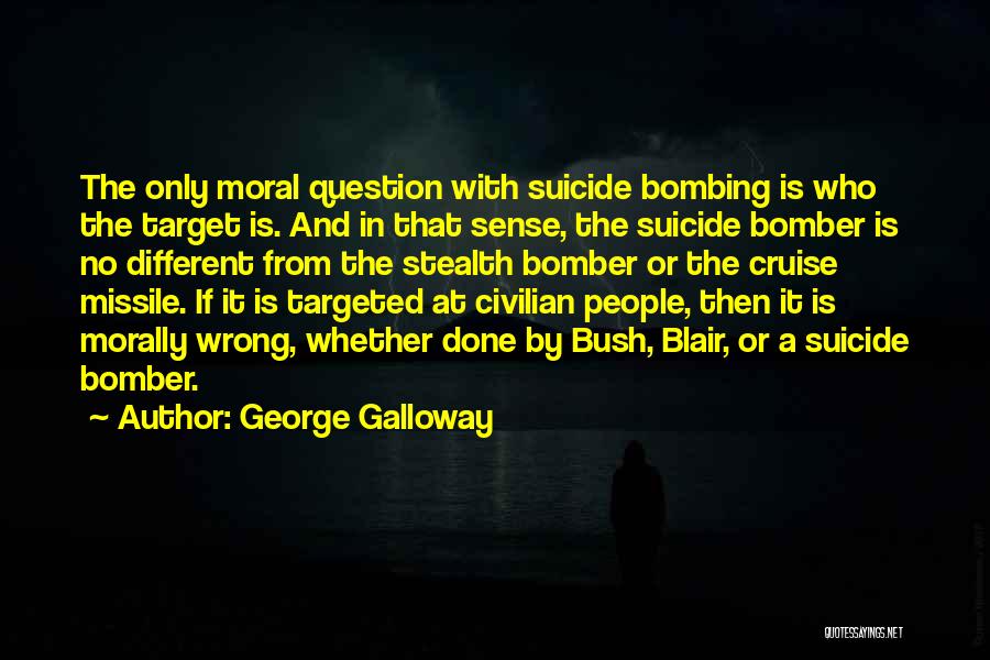 George Galloway Quotes: The Only Moral Question With Suicide Bombing Is Who The Target Is. And In That Sense, The Suicide Bomber Is