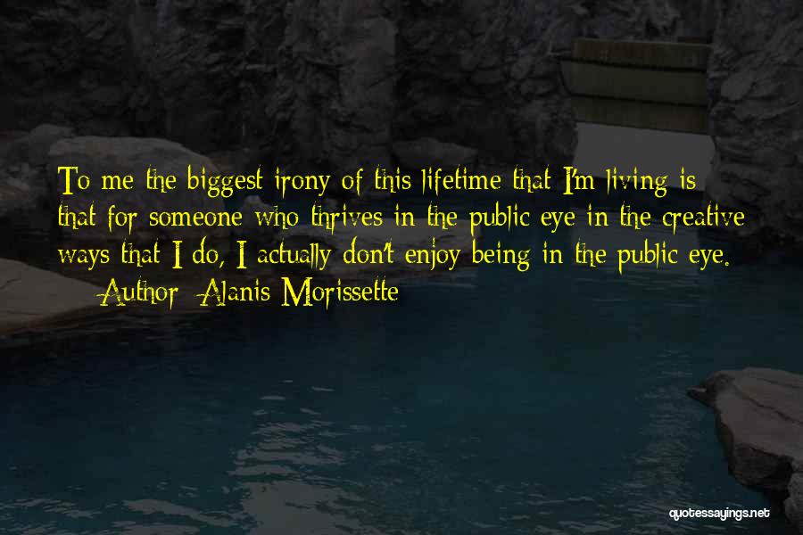 Alanis Morissette Quotes: To Me The Biggest Irony Of This Lifetime That I'm Living Is That For Someone Who Thrives In The Public