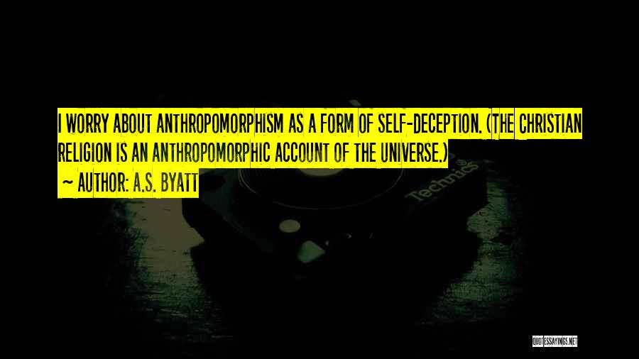 A.S. Byatt Quotes: I Worry About Anthropomorphism As A Form Of Self-deception. (the Christian Religion Is An Anthropomorphic Account Of The Universe.)