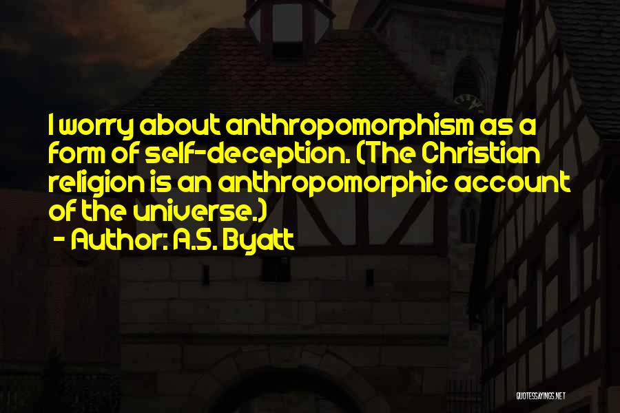 A.S. Byatt Quotes: I Worry About Anthropomorphism As A Form Of Self-deception. (the Christian Religion Is An Anthropomorphic Account Of The Universe.)