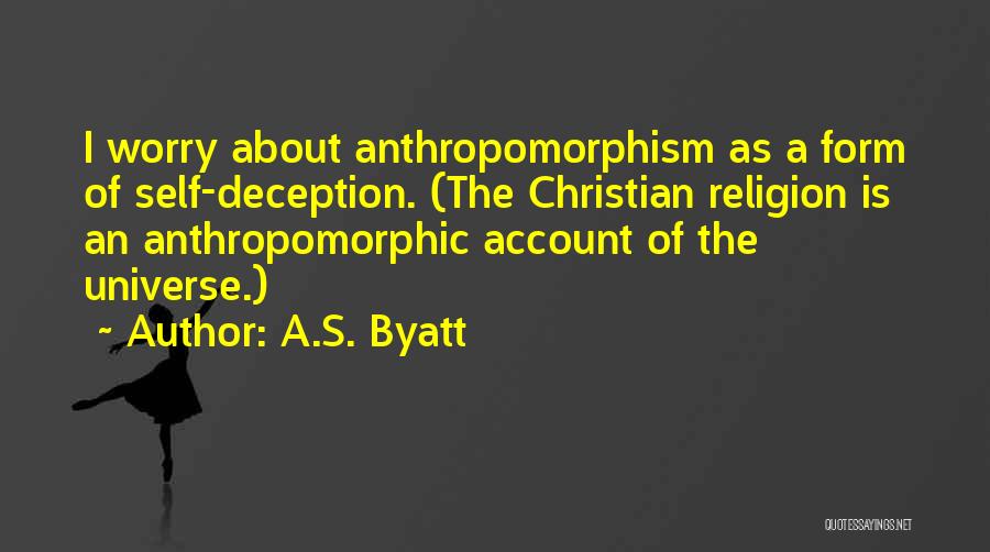 A.S. Byatt Quotes: I Worry About Anthropomorphism As A Form Of Self-deception. (the Christian Religion Is An Anthropomorphic Account Of The Universe.)