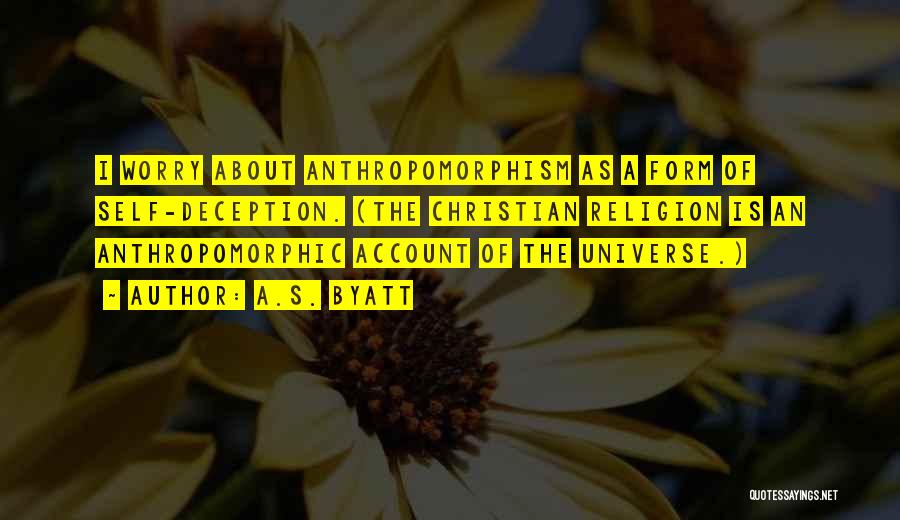 A.S. Byatt Quotes: I Worry About Anthropomorphism As A Form Of Self-deception. (the Christian Religion Is An Anthropomorphic Account Of The Universe.)