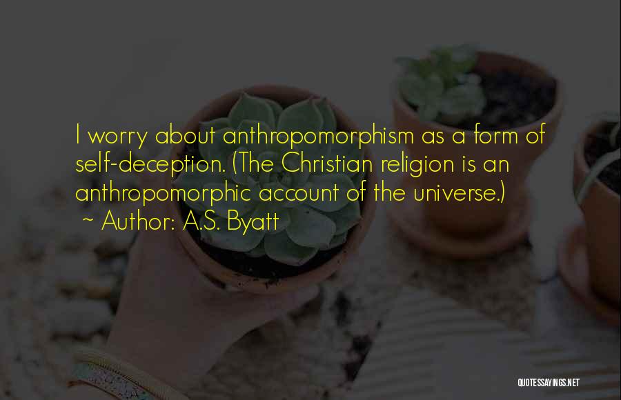 A.S. Byatt Quotes: I Worry About Anthropomorphism As A Form Of Self-deception. (the Christian Religion Is An Anthropomorphic Account Of The Universe.)