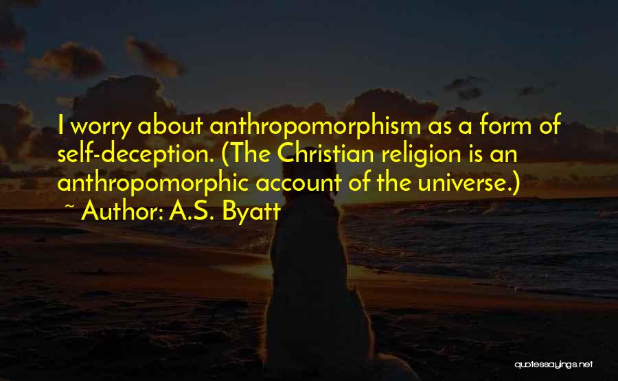 A.S. Byatt Quotes: I Worry About Anthropomorphism As A Form Of Self-deception. (the Christian Religion Is An Anthropomorphic Account Of The Universe.)