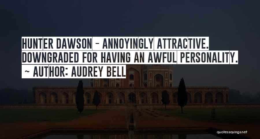 Audrey Bell Quotes: Hunter Dawson - Annoyingly Attractive. Downgraded For Having An Awful Personality.