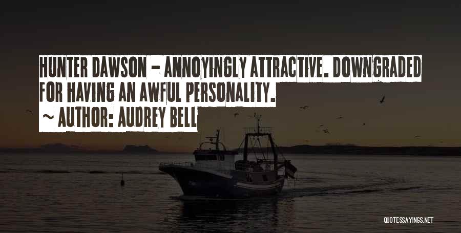 Audrey Bell Quotes: Hunter Dawson - Annoyingly Attractive. Downgraded For Having An Awful Personality.