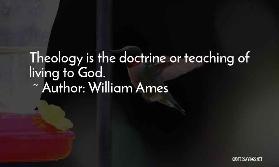 William Ames Quotes: Theology Is The Doctrine Or Teaching Of Living To God.