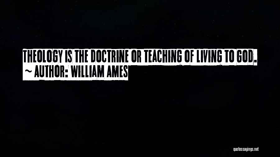 William Ames Quotes: Theology Is The Doctrine Or Teaching Of Living To God.