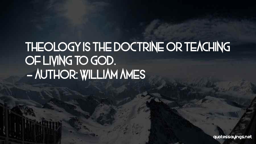 William Ames Quotes: Theology Is The Doctrine Or Teaching Of Living To God.