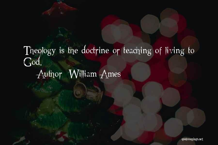 William Ames Quotes: Theology Is The Doctrine Or Teaching Of Living To God.