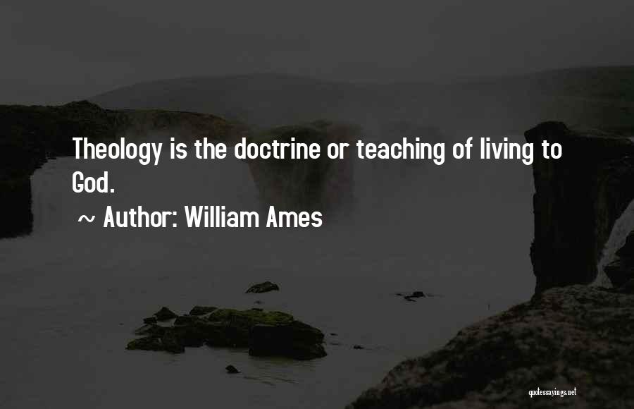 William Ames Quotes: Theology Is The Doctrine Or Teaching Of Living To God.
