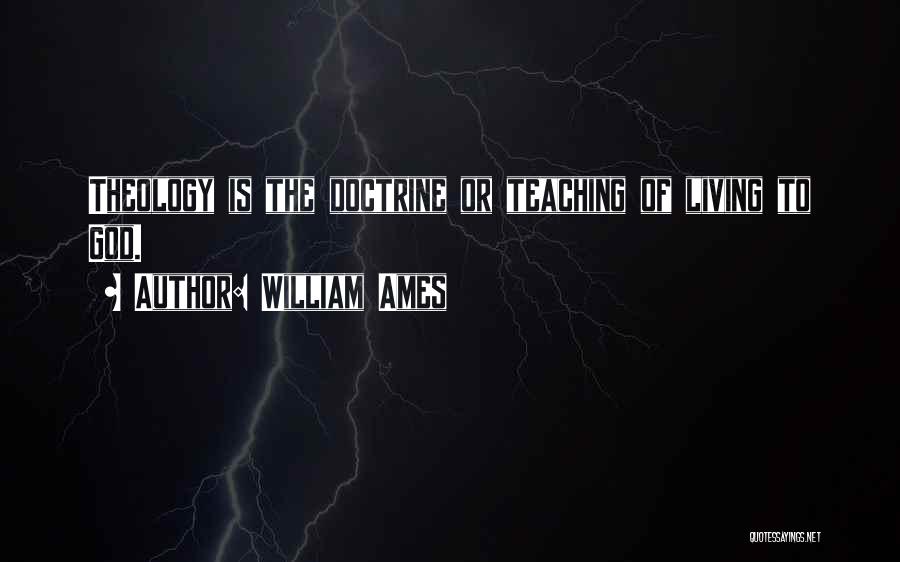 William Ames Quotes: Theology Is The Doctrine Or Teaching Of Living To God.