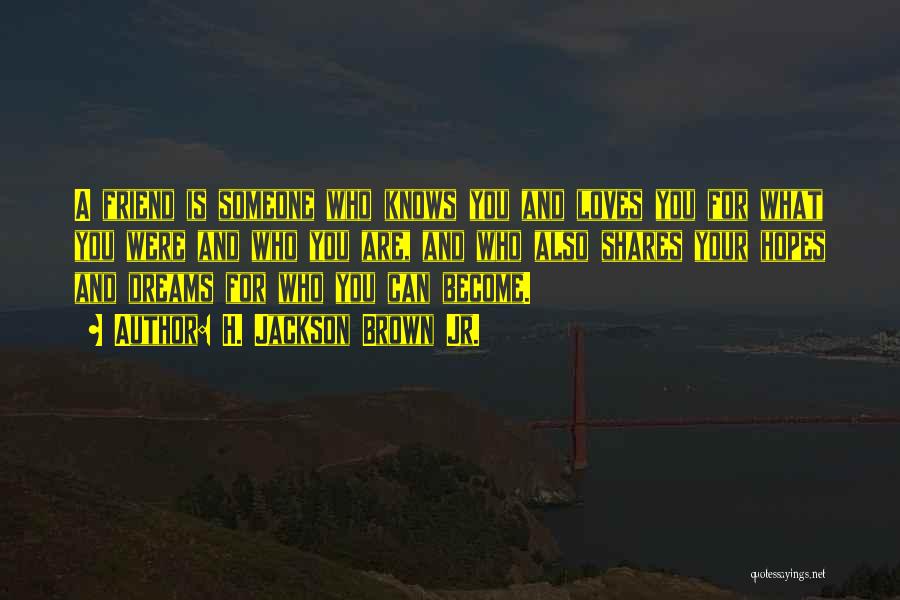 H. Jackson Brown Jr. Quotes: A Friend Is Someone Who Knows You And Loves You For What You Were And Who You Are, And Who