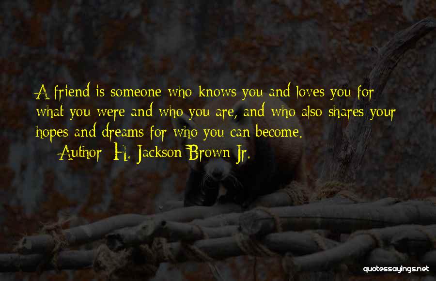 H. Jackson Brown Jr. Quotes: A Friend Is Someone Who Knows You And Loves You For What You Were And Who You Are, And Who