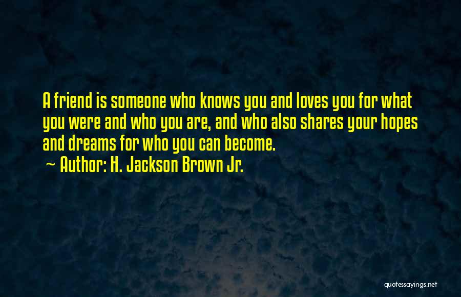 H. Jackson Brown Jr. Quotes: A Friend Is Someone Who Knows You And Loves You For What You Were And Who You Are, And Who